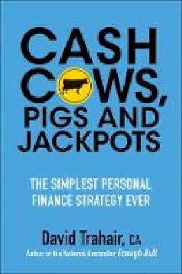 David Trahair - Cash Cows, Pigs and Jackpots: The Simplest Personal Finance Strategy Ever - 9781118083512 - V9781118083512