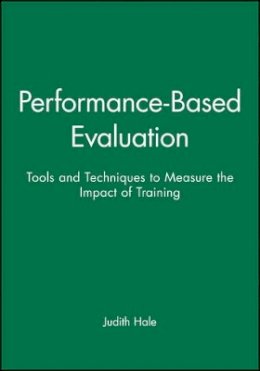 Judith Hale - Performance-Based Evaluation: Tools and Techniques to Measure the Impact of Training - 9781118104088 - V9781118104088