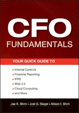 Jae K. Shim - CFO Fundamentals: Your Quick Guide to Internal Controls, Financial Reporting, IFRS, Web 2.0, Cloud Computing, and More - 9781118132494 - V9781118132494