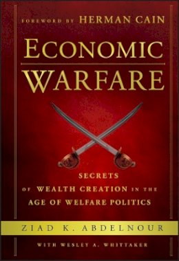 Ziad K. Abdelnour - Economic Warfare: Secrets of Wealth Creation in the Age of Welfare Politics - 9781118150122 - V9781118150122