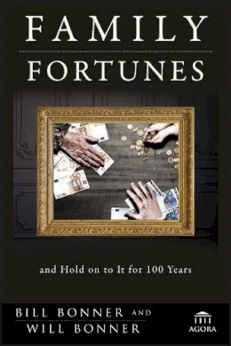 Bill Bonner - Family Fortunes: How to Build Family Wealth and Hold on to It for 100 Years - 9781118171417 - V9781118171417