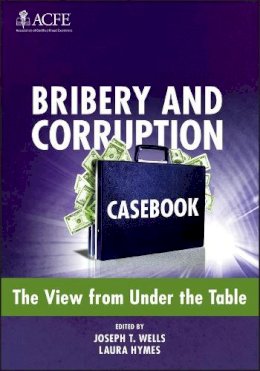 Joseph T Wells - Bribery and Corruption Casebook: The View from Under the Table - 9781118248782 - V9781118248782