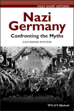 Catherine A. Epstein - Nazi Germany: Confronting the Myths (Wiley Short Histories) - 9781118294789 - V9781118294789