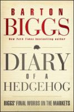 Barton Biggs - Diary of a Hedgehog: Biggs' Final Words on the Markets - 9781118299999 - V9781118299999