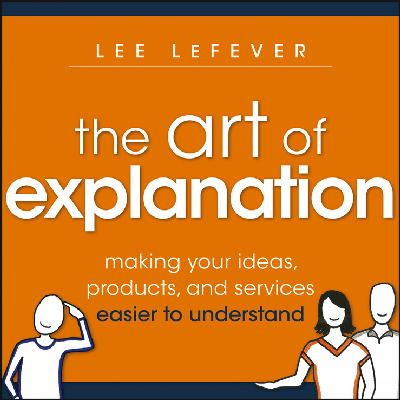 Lee Lefever - The Art of Explanation: Making your Ideas, Products, and Services Easier to Understand - 9781118374580 - V9781118374580