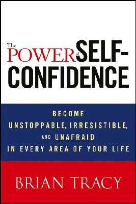 Brian Tracy - The Power of Self-Confidence: Become Unstoppable, Irresistible, and Unafraid in Every Area of Your Life - 9781118435915 - V9781118435915