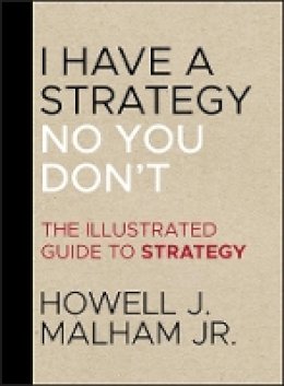 Jr. Howell J. Malham - I Have a Strategy (No, You Don´t): The Illustrated Guide to Strategy - 9781118484203 - V9781118484203