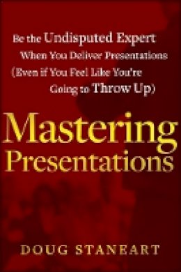 Doug Staneart - Mastering Presentations: Be the Undisputed Expert when You Deliver Presentations (Even If You Feel Like You´re Going to Throw Up) - 9781118484302 - V9781118484302