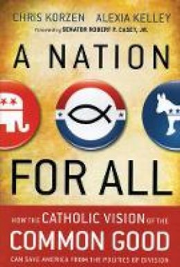 Chris Korzen - A Nation for All: How the Catholic Vision of the Common Good Can Save America from the Politics of Division - 9781118486375 - V9781118486375