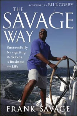 Frank Savage - The Savage Way. Successfully Navigating the Waves of Business and Life.  - 9781118494608 - V9781118494608