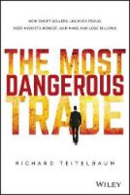 Richard Teitelbaum - The Most Dangerous Trade: How Short Sellers Uncover Fraud, Keep Markets Honest, and Make and Lose Billions - 9781118505212 - V9781118505212