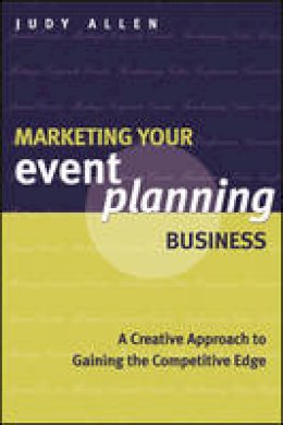 Judy Allen - Marketing Your Event Planning Business: A Creative Approach to Gaining the Competitive Edge - 9781118514450 - V9781118514450