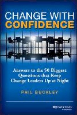 Phil Buckley - Change with Confidence: Answers to the 50 Biggest Questions that Keep Change Leaders Up at Night - 9781118556559 - V9781118556559