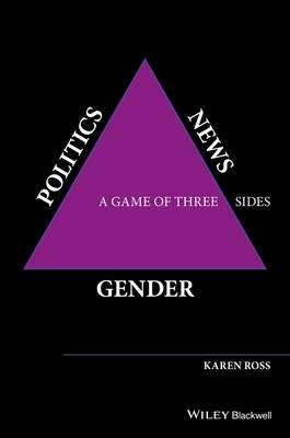 Karen Ross - Gender, Politics, News: A Game of Three Sides - 9781118561645 - V9781118561645