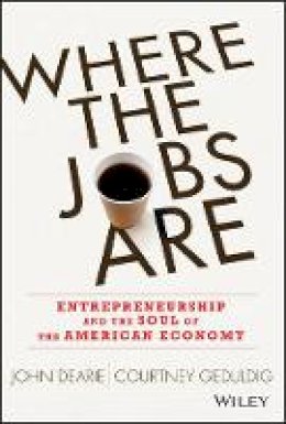 John Dearie - Where the Jobs Are: Entrepreneurship and the Soul of the American Economy - 9781118573242 - V9781118573242