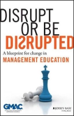 Gmac (Graduate Management Admission Council) - Disrupt or Be Disrupted: A Blueprint for Change in Management Education - 9781118602393 - V9781118602393