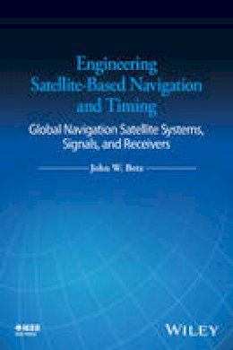 John W. Betz - Engineering Satellite-Based Navigation and Timing: Global Navigation Satellite Systems, Signals, and Receivers - 9781118615973 - V9781118615973