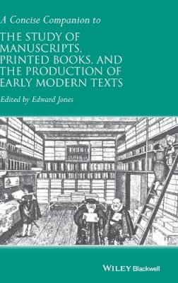 Edward Jones - A Concise Companion to the Study of Manuscripts, Printed Books, and the Production of Early Modern Texts: A Festschrift for Gordon Campbell - 9781118635292 - V9781118635292