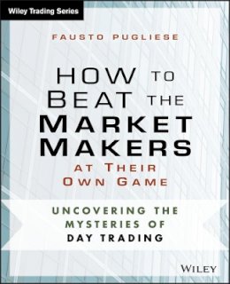 Fausto Pugliese - How to Beat the Market Makers at Their Own Game: Uncovering the Mysteries of Day Trading - 9781118654538 - V9781118654538