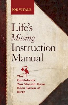 Joe Vitale - Life´s Missing Instruction Manual: The Guidebook You Should Have Been Given at Birth - 9781118659663 - V9781118659663