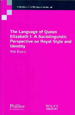 Mel Evans - The Language of Queen Elizabeth I: A Sociolinguistic Perspective on Royal Style and Identity - 9781118672877 - V9781118672877