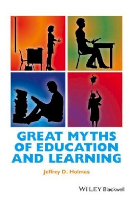 Jeffrey D. Holmes - Great Myths of Education and Learning - 9781118709382 - V9781118709382