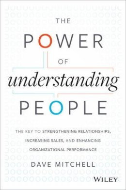 Dave Mitchell - The Power of Understanding People: The Key to Strengthening Relationships, Increasing Sales, and Enhancing Organizational Performance - 9781118726839 - V9781118726839