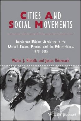 Walter J. Nicholls - Cities and Social Movements: Immigrant Rights Activism in the US, France, and the Netherlands, 1970-2015 - 9781118750667 - V9781118750667