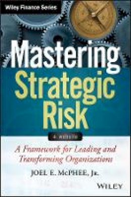 Joel E. McPhee - Mastering Strategic Risk: A Framework for Leading and Transforming Organizations - 9781118757291 - V9781118757291