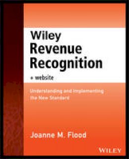 Joanne M. Flood - Wiley Revenue Recognition: Understanding and Implementing the New Standard + Website - 9781118776858 - V9781118776858