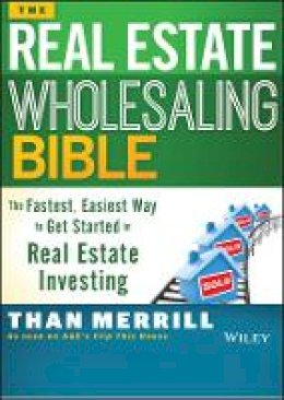 Than Merrill - The Real Estate Wholesaling Bible: The Fastest, Easiest Way to Get Started in Real Estate Investing - 9781118807521 - V9781118807521