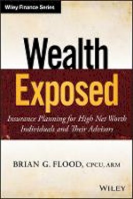 Brian G. Flood - Wealth Exposed: Insurance Planning for High Net Worth Individuals and Their Advisors - 9781118810699 - V9781118810699