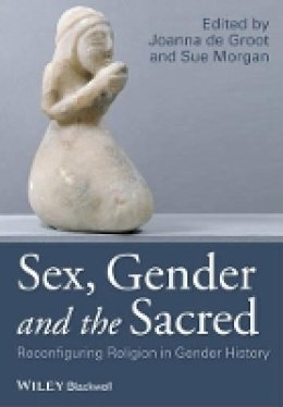 Joanna de Groot - Sex, Gender and the Sacred: Reconfiguring Religion in Gender History - 9781118833766 - V9781118833766