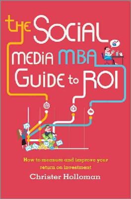 Christer Holloman - The Social Media MBA Guide to ROI: How to Measure and Improve Your Return on Investment - 9781118844397 - V9781118844397