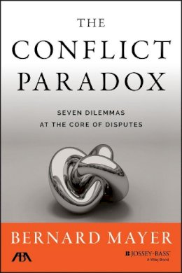 Bernard S. Mayer - The Conflict Paradox: Seven Dilemmas at the Core of Disputes - 9781118852910 - V9781118852910