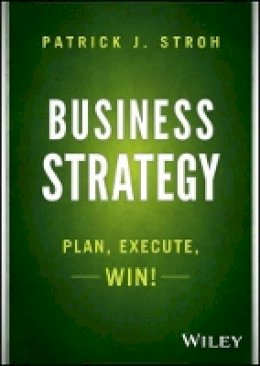 Patrick J. Stroh - Business Strategy: Plan, Execute, Win! - 9781118878446 - V9781118878446