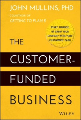 John Mullins - The Customer-Funded Business: Start, Finance, or Grow Your Company with Your Customers´ Cash - 9781118878859 - V9781118878859
