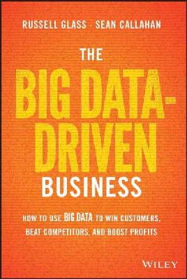 Russell Glass - The Big Data-Driven Business: How to Use Big Data to Win Customers, Beat Competitors, and Boost Profits - 9781118889800 - V9781118889800