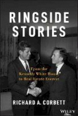 Richard A. Corbett - Ringside Stories: From the Kennedy White House to Real Estate Everest - 9781118898727 - V9781118898727