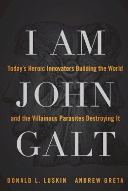 Donald Luskin - I Am John Galt: Today´s Heroic Innovators Building the World and the Villainous Parasites Destroying It - 9781118907535 - V9781118907535