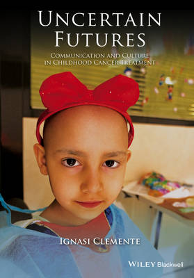 Ignasi Clemente - Uncertain Futures: Communication and Culture in Childhood Cancer Treatment - 9781118909713 - V9781118909713