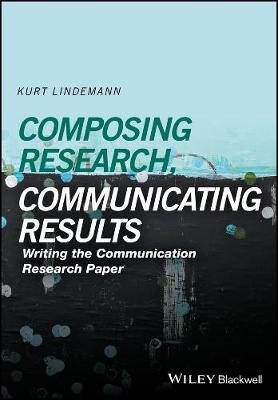 Kurt Lindemann - Composing Research, Communicating Results: Writing the Communication Research Paper - 9781118940914 - V9781118940914