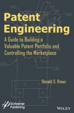 Donald S. Rimai - Patent Engineering: A Guide to Building a Valuable Patent Portfolio and Controlling the Marketplace - 9781118946091 - V9781118946091