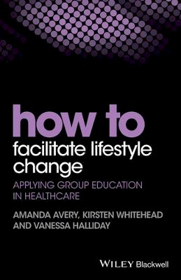 Amanda Avery - How to Facilitate Lifestyle Change: Applying Group Education in Healthcare - 9781118949917 - V9781118949917