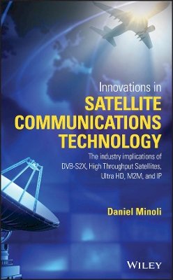 Daniel Minoli - Innovations in Satellite Communications and Satellite Technology: The Industry Implications of DVB-S2X, High Throughput Satellites, Ultra HD, M2M, and IP - 9781118984055 - V9781118984055