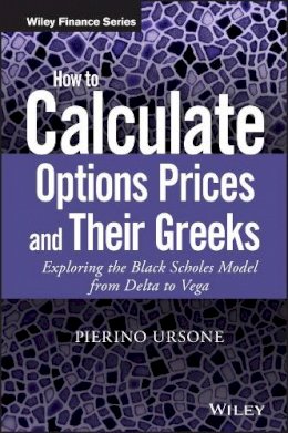 Pierino Ursone - How to Calculate Options Prices and Their Greeks: Exploring the Black Scholes Model from Delta to Vega - 9781119011620 - V9781119011620