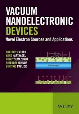 Anatoliy Evtukh - Vacuum Nanoelectronic Devices: Novel Electron Sources and Applications - 9781119037958 - V9781119037958