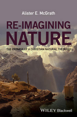 Alister McGrath - Re-Imagining Nature: The Promise of a Christian Natural Theology - 9781119046356 - V9781119046356