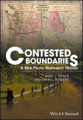 David J. Jepsen - Contested Boundaries: A New Pacific Northwest History - 9781119065548 - V9781119065548