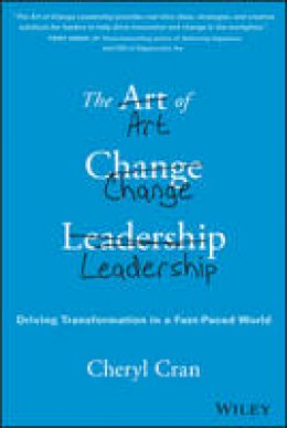 Cheryl Cran - The Art of Change Leadership: Driving Transformation In a Fast-Paced World - 9781119124757 - V9781119124757